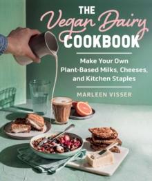 The Vegan Dairy Cookbook : Make Your Own Plant-Based Mylks, Cheezes, and Kitchen Staples