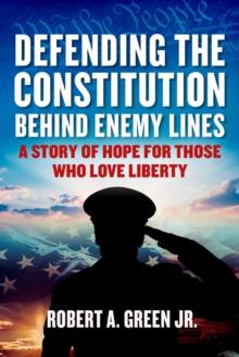 Defending the Constitution behind Enemy Lines : A Story of Hope for Those Who Love Liberty