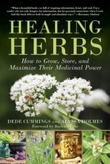 Healing Herbs : How to Grow, Store, and Maximize Their Medicinal Power