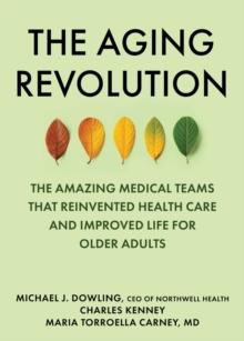 The Aging Revolution : The History of Geriatric Health Care  and What Really Matters to Older Adults