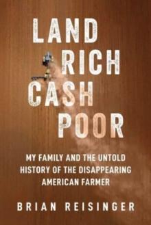 Land Rich, Cash Poor : My Family's Hope and the Untold History of the Disappearing American Farmer