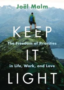 Keep It Light : The Freedom of Priorities in Life, Work, and Love