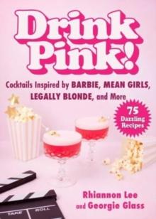 Drink Pink! : Cocktails Inspired by Barbie, Mean Girls, Legally Blonde, and More75 Dazzling Recipes