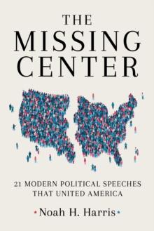 The Missing Center : 21 Modern Political Speeches That United America