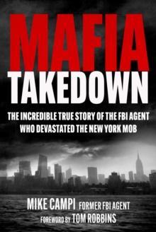 Mafia Takedown : The Incredible True Story of the FBI Agent Who Devastated the New York Mob