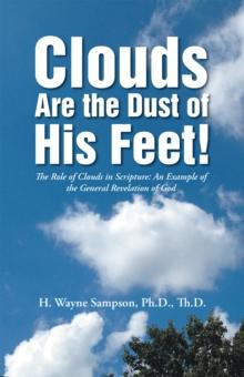 Clouds Are the Dust of His Feet! : The Role of Clouds in Scripture: an Example of the General Revelation of God