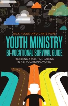 Youth Ministry Bi-Vocational Survival Guide : Fulfilling a Full-Time Calling in a Bi-Vocational World