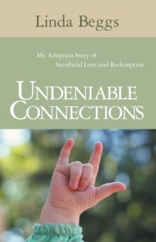 Undeniable Connections : My Adoption Story of Sacrificial Love and Redemption