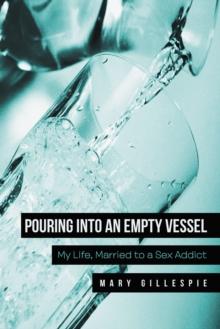 Pouring into an Empty Vessel : My Life, Married to a Sex Addict