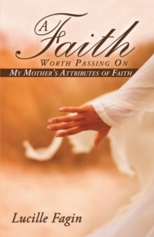 A Faith Worth Passing On : My Mother'S Attributes of Faith