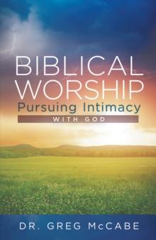 Biblical Worship : Pursuing Intimacy with God