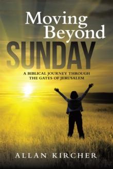 Moving Beyond Sunday : A Biblical Journey Through the Gates of Jerusalem