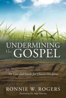 Undermining the Gospel : The Case and Guide for Church Discipline