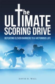 The Ultimate Scoring Drive : Defeating Eleven Barriers to a Victorious Life