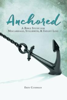 Anchored : A Bible Study for Miscarriage, Stillbirth, & Infant Loss