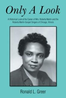 Only a Look : A Historical Look at the Career of Mrs. Roberta Martin and the Roberta Martin Gospel Singers of Chicago, Illinois