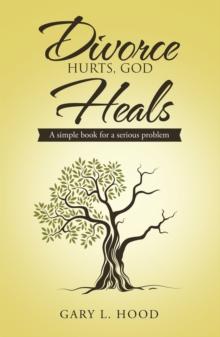 Divorce Hurts, God Heals : A Simple Book for a Serious Problem