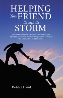 Helping Your Friend Through the Storm : Understanding the Physical, Emotional, and Spiritual Ways That You Can Help Others Through the Difficulties in Their Lives