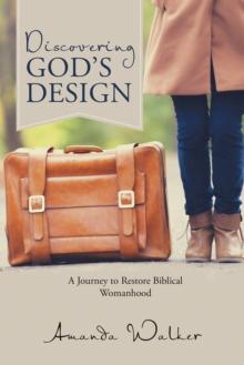 Discovering God's Design : A Journey to Restore Biblical Womanhood