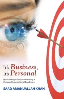 It'S Business, It'S Personal : From Setting a Vision to Delivering It Through Organizational Excellence