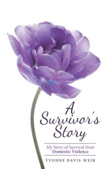 A Survivor's Story : My Story of Survival from Domestic Violence