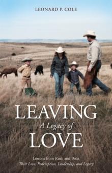 Leaving a Legacy of Love : Lessons from Ruth and Boaz: Their Love, Redemption, Leadership, and Legacy