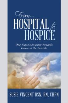 From Hospital to Hospice : One Nurse'S Journey Towards Grace at the Bedside