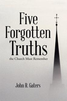 Five Forgotten Truths : The Church Must Remember