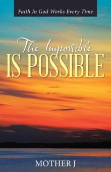 The Impossible Is Possible : Faith in God Works Every Time