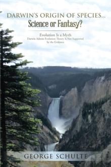 Darwin's Origin of Species... Science or Fantasy? : Evolution Is a Myth. Darwin Admits Evolution Theory Is Not Supported by the Evidence.