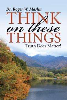 Think on These Things : Truth Does Matter!