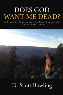 Does God Want Me Dead? : A Biblical Perspective on Pain, Suffering, Disease, and Death