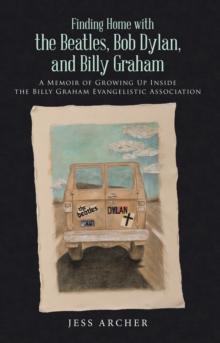 Finding Home with the Beatles, Bob Dylan, and Billy Graham : A Memoir of Growing up Inside the Billy Graham Evangelistic Association