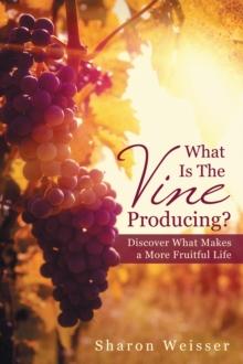 What Is the Vine Producing? : Discover What Makes a More Fruitful Life