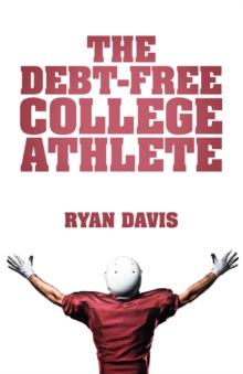 The Debt-Free College Athlete : Attend Your Dream School. Get Recruited. Graduate 100% Debt-Free.