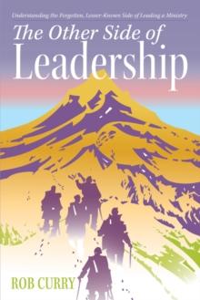 The Other Side of Leadership : Understanding the Forgotten, Lesser-Known Side of Leading a Ministry