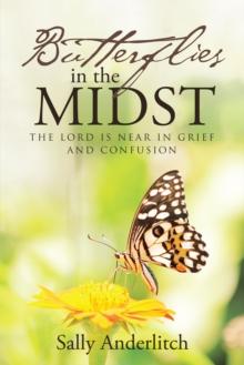 Butterflies in the Midst : The Lord Is Near in Grief and Confusion