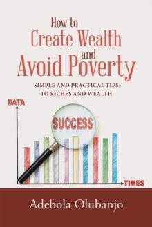 How to Create Wealth and Avoid Poverty : Simple and Practical Tips to Riches and Wealth