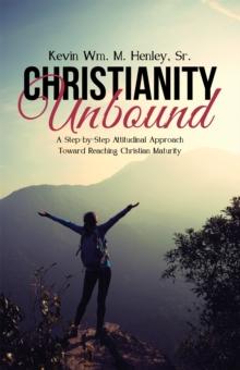 Christianity Unbound : A Step-By-Step Attitudinal Approach Toward Reaching Christian Maturity