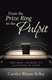 From the Prize Ring to the Pulpit : One Man's Journey to a Lifetime of Faith