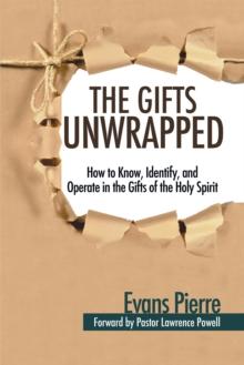 The Gifts Unwrapped : How to Know, Identify, and Operate in the Gifts of the Holy Spirit