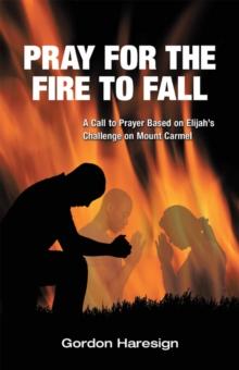 Pray for the Fire to Fall : A Call to Prayer Based on Elijah'S Challenge on Mount Carmel