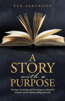 A Story with a Purpose : Starting, Sustaining, and Surviving as a Successful Business Owner Without Selling Your Soul