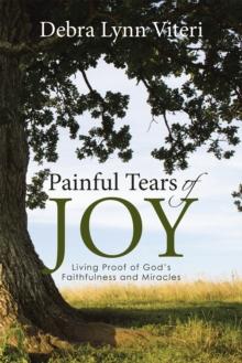 Painful Tears of Joy : Living Proof of God's Faithfulness and Miracles