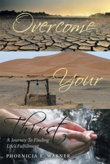 Overcome Your Thirst : A Journey to Finding Life'S Fulfillment