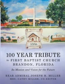 100 Year Tribute to First Baptist Church Brandon, Florida : Its Mission and Vision for the Future