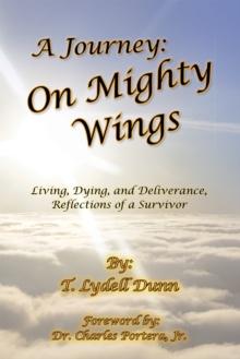 A Journey: on Mighty Wings : Living, Dying, and Deliverance, Reflections of a Survivor