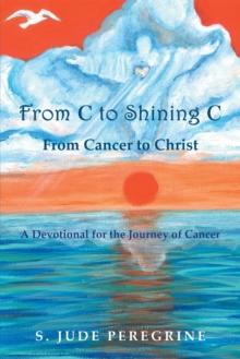 From C to Shining C from Cancer to Christ : A Devotional for the Journey of Cancer