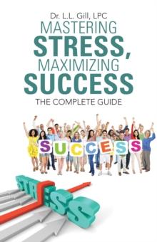 Mastering Stress, Maximizing Success : The Complete Guide