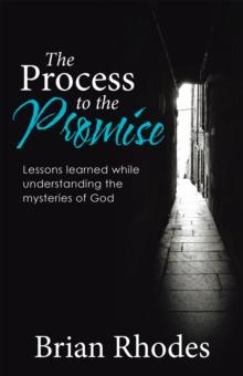 The Process to the Promise : Lessons Learned While Understanding the Mysteries of God